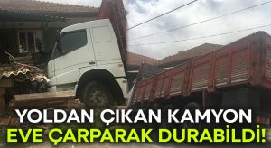 Yoldan çıkan kamyon yol kenarında eve çarparak durabildi!