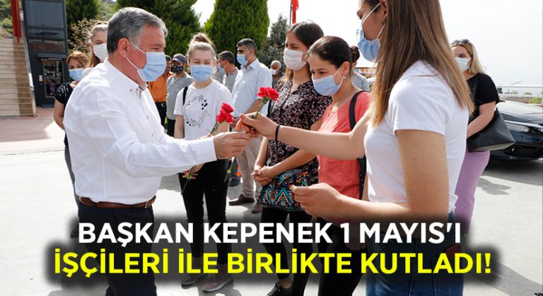 Başkan Kepenek 1 Mayıs’ı İşçileri ile birlikte kutladı!