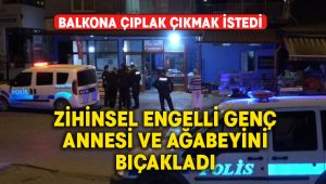 Zihinsel engelli genç annesini ve ağabeyini bıçakla yaraladı