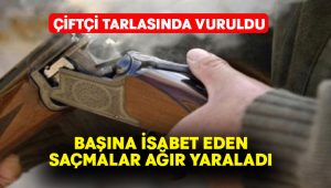 Çiftçi tarlasında vuruldu.. Ağır yaralandı