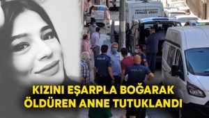 Kızını eşarpla boğarak öldüren anne tutuklandı