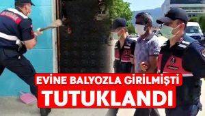 Evine balyozla girilmişti.. Tutuklandı