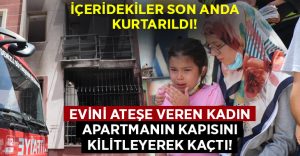 Evini ateşe veren kadın apartmanı kilitleyip kaçtı!