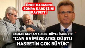 Başkan Şevkan:”Can Evimize Ateş Düştü Hasretin Çok Büyük”