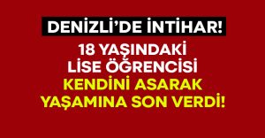 18 yaşındaki lise öğrencisi hayatına son verdi!