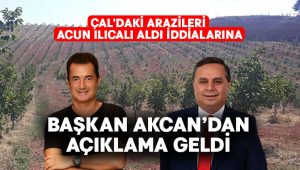 Çal’daki arazileri Acun Ilıcalı aldı iddialarına Başkan Akcan’dan açıklama geldi