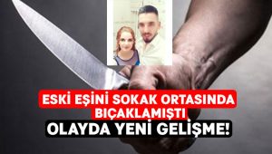 Eski eşini bıçaklamıştı.. Olayda yeni gelişme!