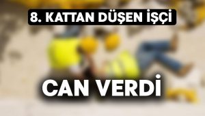 8. kattan düşen işçi can verdi