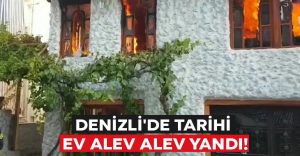 Denizli’de tarihi ev alev alev yandı!