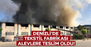 Denizli’de tekstil fabrikası alevlere teslim oldu!