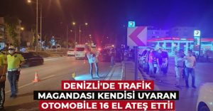 Denizli’de trafik magandası kendisi uyaran otomobile 16 el ateş etti!