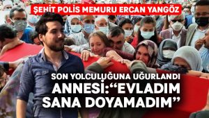 Şehit polis memuru Ercan Yangöz son yolculuğuna uğurlandı