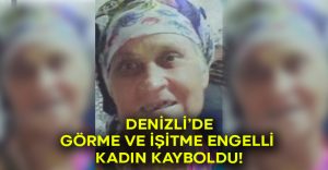 Görme ve işitme engelli kadın kayboldu!