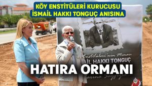 Köy Enstitüleri Kurucusu İsmail Hakkı Tonguç anısına hatıra ormanı