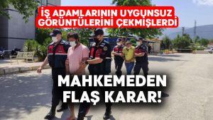 İş adamlarının uygunsuz görüntülerini çekmişlerdi.. Mahkemeden flaş karar!