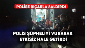 Polis kendisine bıçakla saldıran şüpheliyi vurarak etkisiz hale getirdi