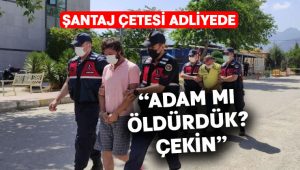 Şantaj çetesinin üyesi:“Adam mı öldürdük? Çekin”