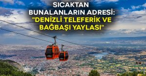 Sıcaktan bunalanların adresi: “Denizli Teleferik ve Bağbaşı Yaylası”