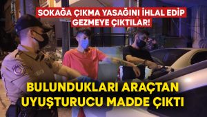 Sokağa çıkma yasağını ihlal edip gezmeye çıktılar! Bulundukları araçtan uyuşturucu madde çıktı