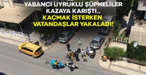 Yabancı uyruklu şüpheliler kazaya karıştı.. Kaçmak isterken vatandaşlar yakaladı!