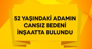 52 yaşındaki adamın cansız bedeni inşaatta bulundu