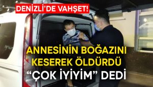 Denizli’de vahşet!  Annesinin boğazını keserek öldürdü “çok iyiyim” dedi