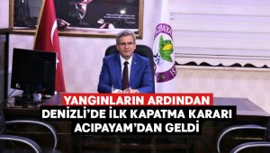 Yangınlar sonrası Denizli’de ilk kapatma kararı Acıpayam’dan geldi