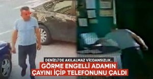 Denizli’de akılalmaz vicdansızlık.. Görme engelli adamın çayını içip telefonunu çaldı