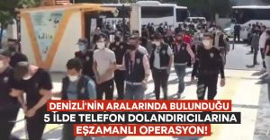 Denizli’nin aralarında bulunduğu 5 ilde telefon dolandırıcılarına eşzamanlı operasyon!