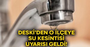 DESKİ’den o ilçeye su kesintisi uyarısı geldi!