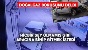 Doğalgaz borusunu deldi, hiçbir şey olmamış gibi aracına binip gitmek istedi