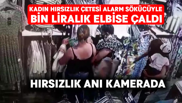 Kadın hırsızlık çetesi alarm sökücüyle bin liralık elbise çaldı