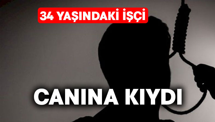 34 yaşındaki işçi canına kıydı