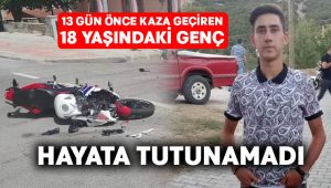 18 yaşındaki genç kazadan 13 gün sonra hayata gözlerini yumdu