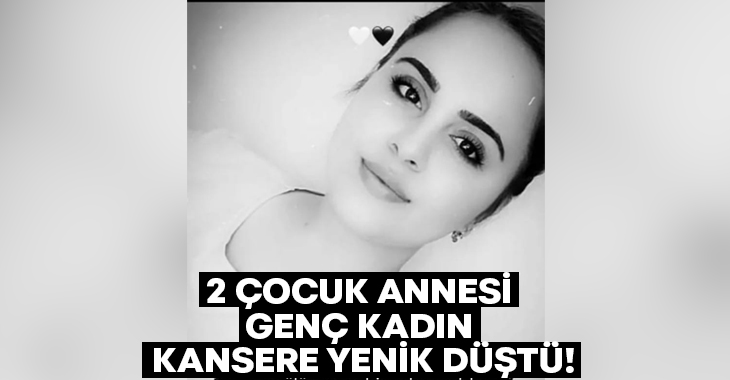 2 çocuk annesi kadın kansere yenik düştü!