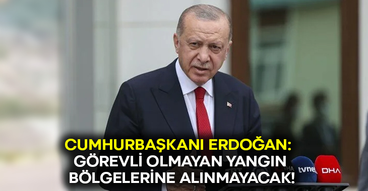 Cumhurbaşkanı Erdoğan: Görevli olmayan yangın bölgelerine alınmayacak!