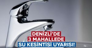 Denizli’de 3 mahallede su kesintisi olacak!