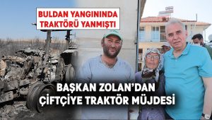 Başkan Zolan’dan traktörü yanan çiftçiye yeni traktör müjdesi