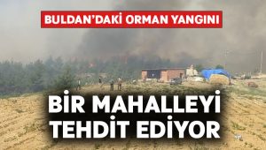 Buldan’daki orman yangını bir mahalleyi tehdit ediyor