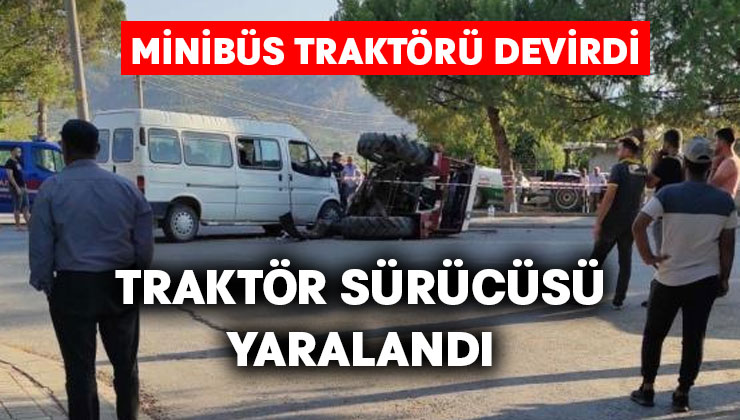 Minibüs traktörü devirdi.. Traktör sürücüsü yaralanadı