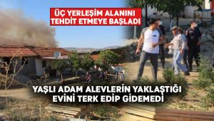 Yaşlı adam alevlerin yaklaştığı evini terk edip gidemedi