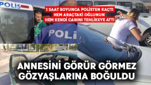 1 saat boyunca polisten kaçtı.. Hem araçtaki oğlunun hem kendi canını tehlikeye attı