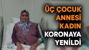 Üç çocuk annesi kadın koronaya yenildi