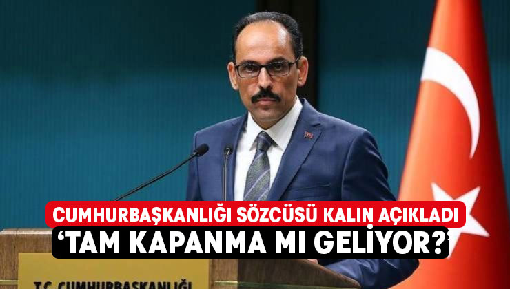 Cumhurbaşkanlığı Sözcüsü Kalın açıkladı..Tam kapanma geliyor mu?