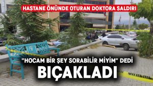 Hastanenin önünde oturan doktora bıçaklı saldırı