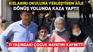 Kızlarını okuluna yerleştiren aile dönüş yolunda kaza yaptı! 11 yaşındaki çocuk hayatını kaybetti