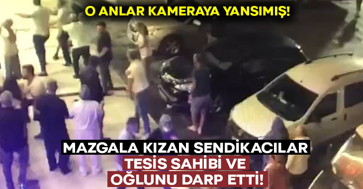 Mazgala kızan sendikacılar tesis sahibi ve oğlunu darp etti!