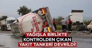 Yağışla birlikte kontrolden çıkan yakıt tankeri devrildi!