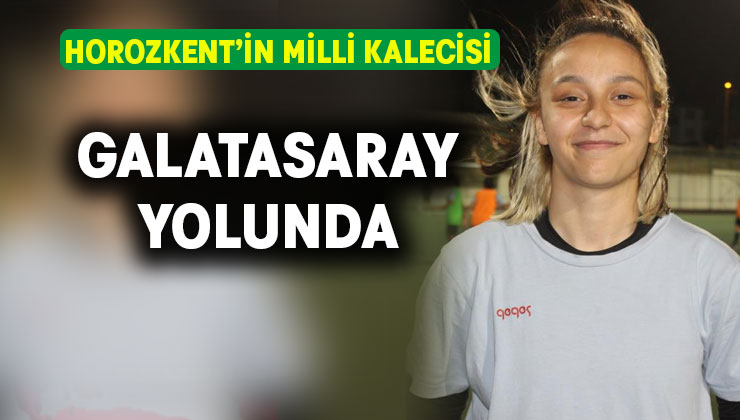 Horozkent’in milli kalecisi Galatasaray yolunda