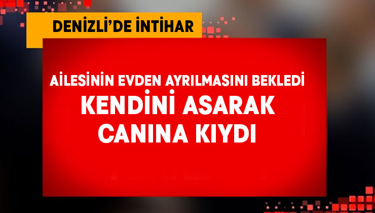 Ailesini evden gönderdi canına kıydı